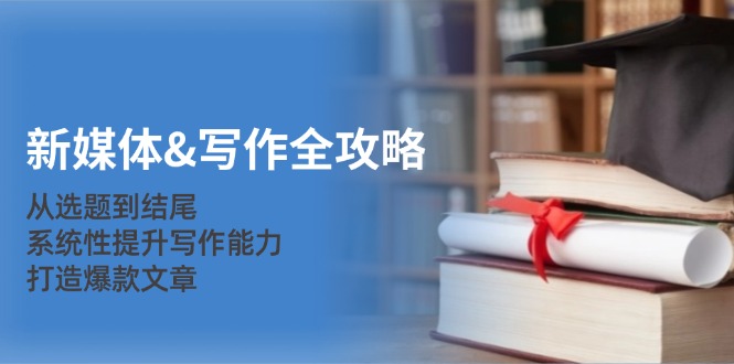 （12883期）新媒体&写作全攻略：从选题到结尾，系统性提升写作能力，打造爆款文章-副业库