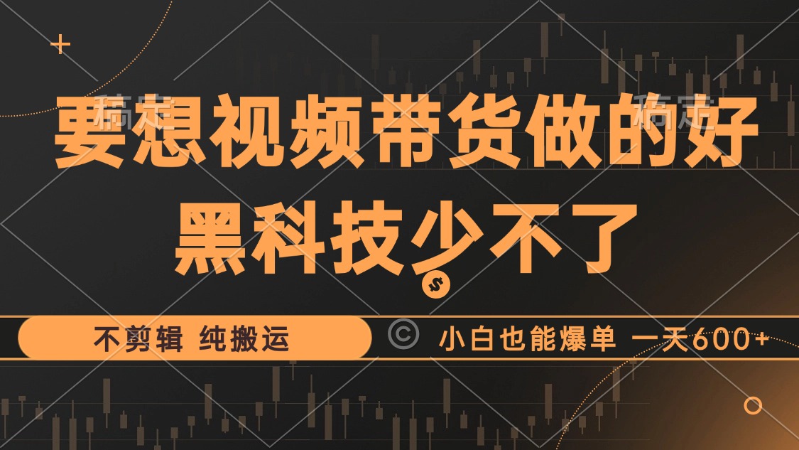 （12868期）抖音视频带货最暴力玩法，利用黑科技 不剪辑 纯搬运，小白也能爆单，单…-副业库