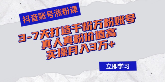 （12857期）抖音账号涨粉课：3-7天打造千粉万粉账号，真人真粉价值高，实操月入3万+-副业库