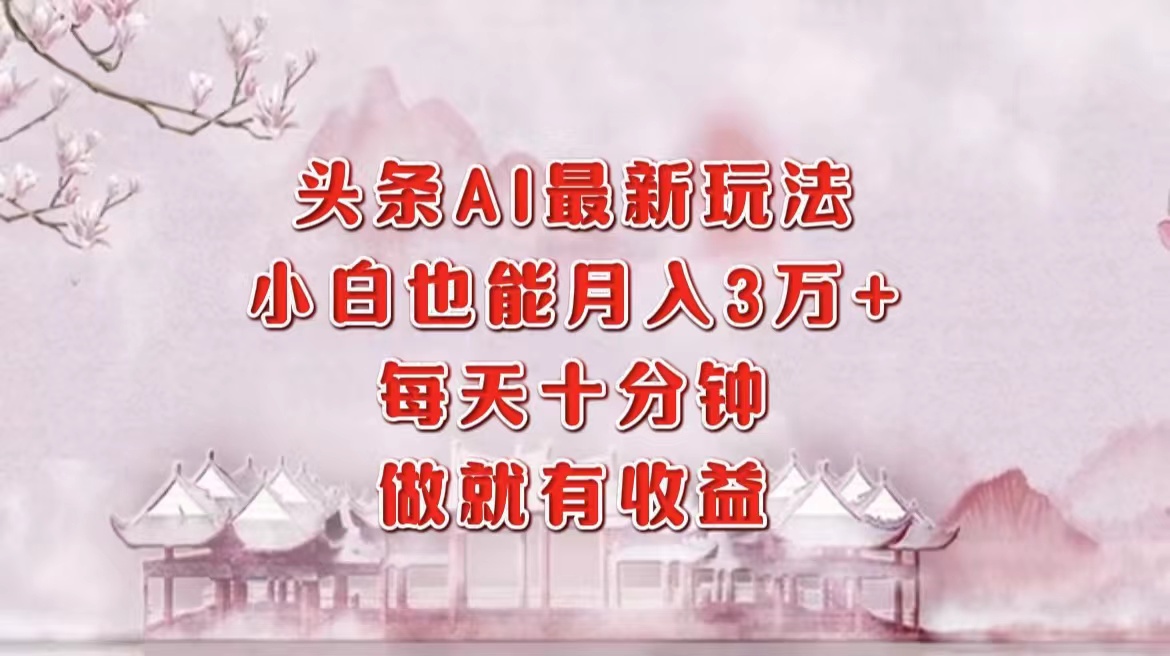（12843期）头条AI最新玩法，小白轻松月入三万＋，每天十分钟，做就有收益-副业库