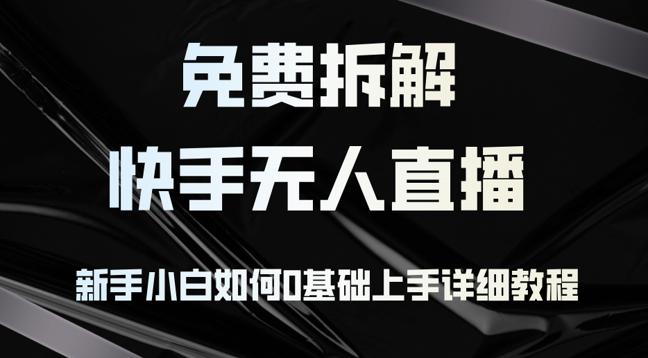 （12829期）免费拆解：快手无人直播，新手小白如何0基础上手，详细教程-副业库