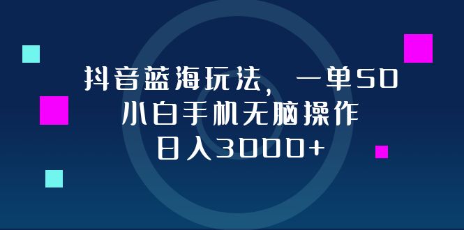 （12807期）抖音蓝海玩法，一单50，小白手机无脑操作，日入3000+-副业库