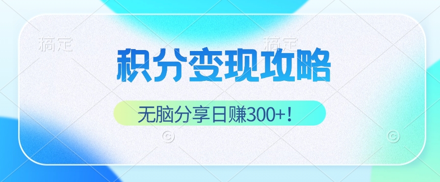 （12781期）积分变现攻略 带你实现稳健睡后收入，只需无脑分享日赚300+-副业库