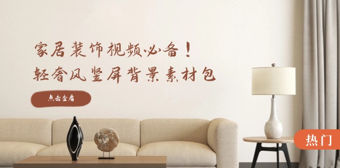 （12753期）家居装饰视频必备！轻奢风竖屏背景素材包，含清晰、中间虚化、全屏虚化-副业库