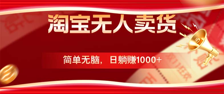 （12750期）淘宝无人卖货最新玩法，简单无脑，日躺赚1000+，国庆节更暴利！-副业库