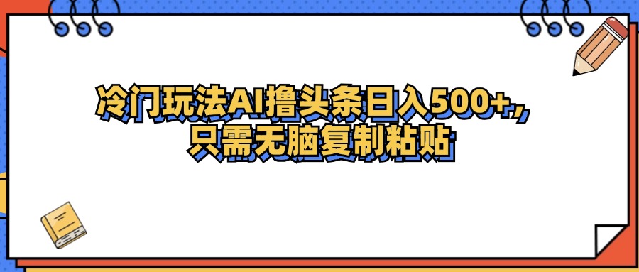 （12712期）冷门玩法最新AI头条撸收益日入500+-副业库