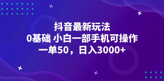 （12708期）抖音最新玩法，一单50，0基础 小白一部手机可操作，日入3000+-副业库