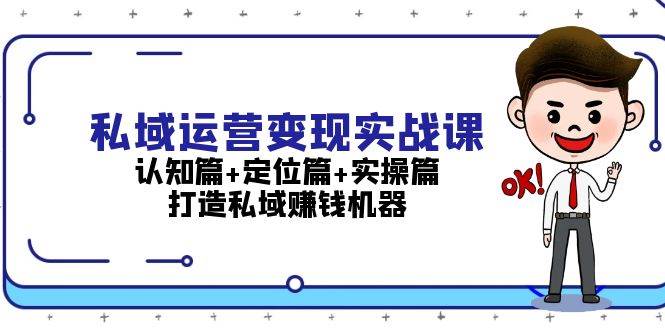 （13387期）私域运营变现实战课：认知篇+定位篇+实操篇，打造私域赚钱机器-副业库
