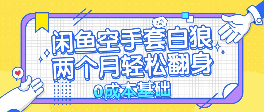 （13004期）闲鱼空手套白狼 0成本基础，简单易上手项目 两个月轻松翻身           …-副业库