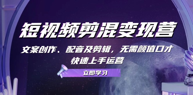 （13009期）短视频剪混变现营：文案创作、配音及剪辑，无需颜值口才，快速上手运营-副业库