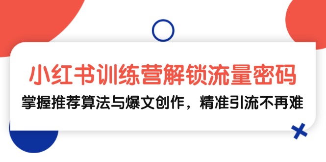 （13016期）小红书训练营解锁流量密码，掌握推荐算法与爆文创作，精准引流不再难-副业库