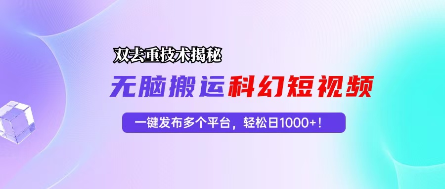 （13048期）科幻短视频双重去重技术揭秘，一键发布多个平台，轻松日入1000+！-副业库
