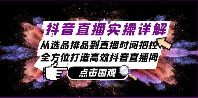 （13042期）抖音直播实操详解：从选品排品到直播时间把控，全方位打造高效抖音直播间-副业库