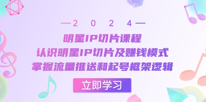 （13072期）明星IP切片课程：认识明星IP切片及赚钱模式，掌握流量推送和起号框架逻辑-副业库