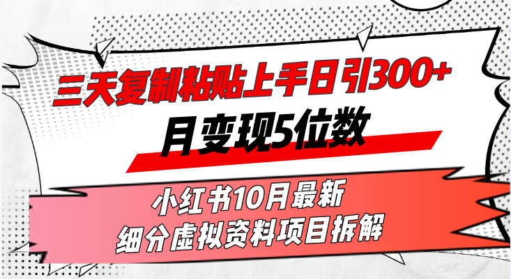 （13077期）三天复制粘贴上手日引300+月变现5位数小红书10月最新 细分虚拟资料项目…-副业库