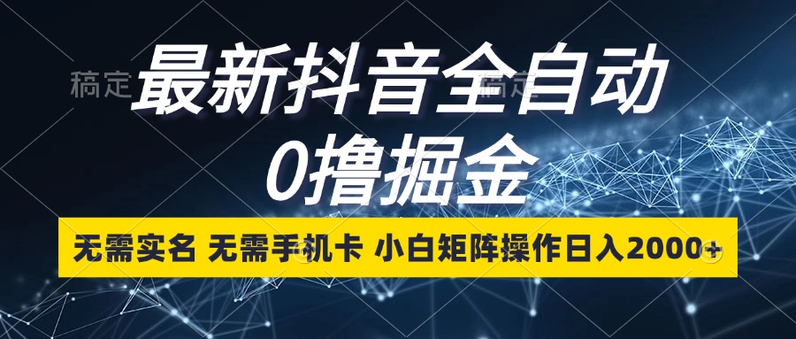 （13054期）最新抖音全自动0撸掘金，无需实名，无需手机卡，小白矩阵操作日入2000+-副业库