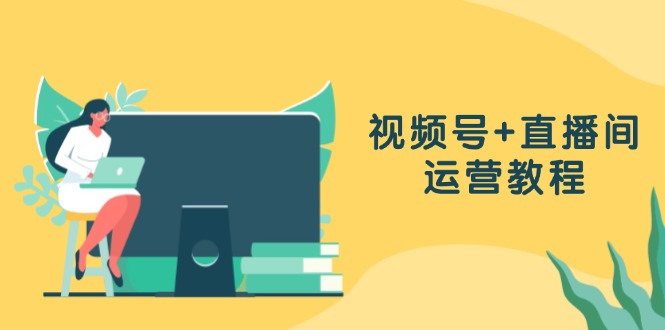 （13061期）视频号+直播间运营教程：作品创作、直播设置与数据分析一网打尽-副业库