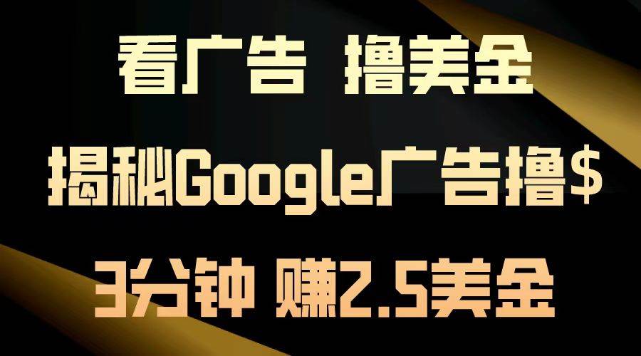 （13114期）看广告，撸美金！3分钟赚2.5美金！日入200美金不是梦！揭秘Google广告…-副业库
