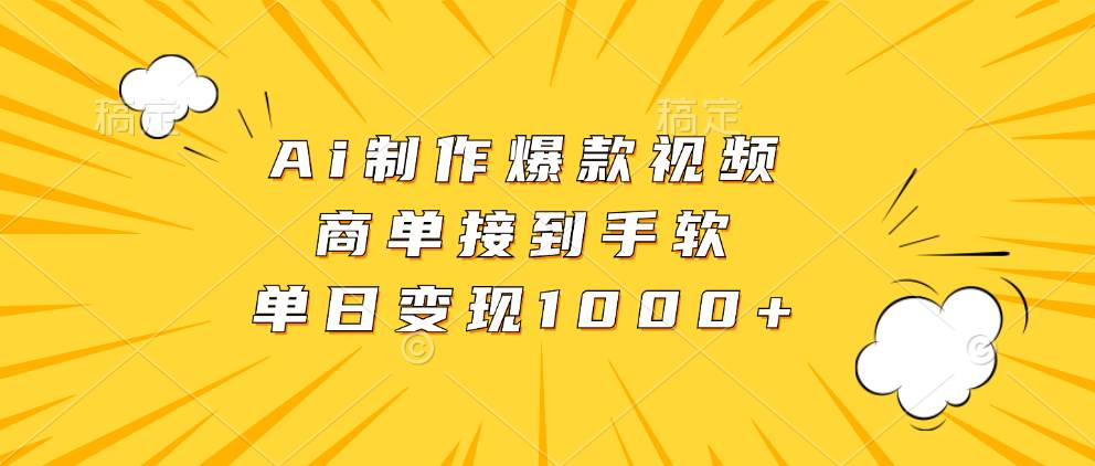 （13127期）Ai制作爆款视频，商单接到手软，单日变现1000+-副业库