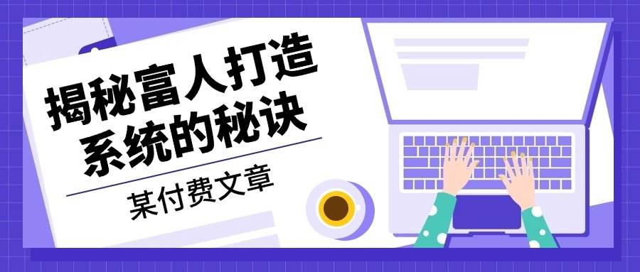 （13129期）某付费文章：《揭秘富人打造系统的秘诀》-副业库