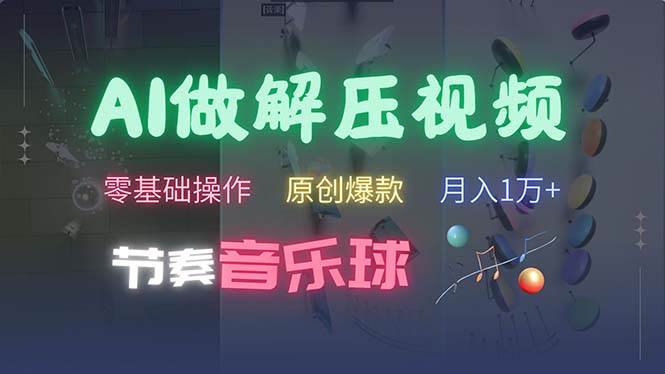 （13134期）AI制作节奏音乐球解压视频，不需要专业工具，零基础操作，条条视频原创…-副业库