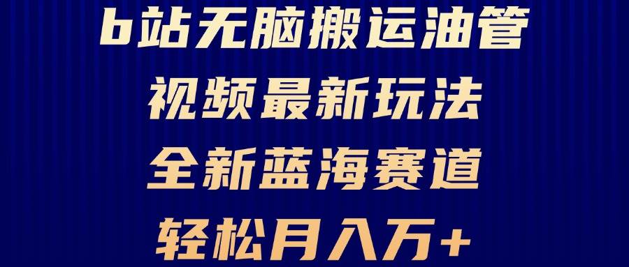 （13155期）B站无脑搬运油管视频最新玩法，轻松月入过万，小白轻松上手，全新蓝海赛道-副业库