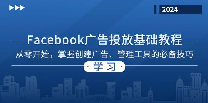 （13148期）Facebook 广告投放基础教程：从零开始，掌握创建广告、管理工具的必备技巧-副业库