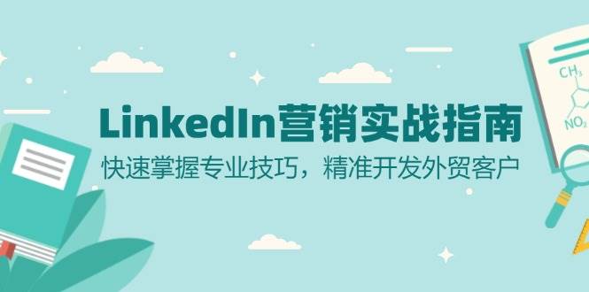 （13147期）LinkedIn 营销实战指南：快速掌握专业技巧，精准开发外贸客户-副业库