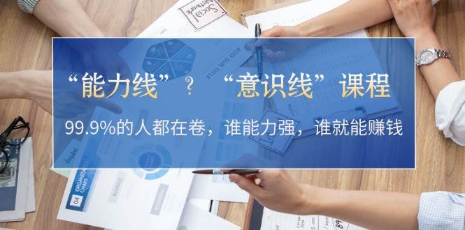 （13163期）“能力线”？“意识线”课程：99.9%的人都在卷，谁能力强，谁就能赚钱-副业库