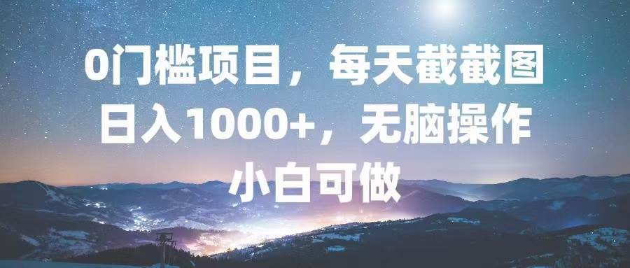 （13160期）0门槛项目，每天截截图，日入1000+，轻松无脑，小白可做-副业库