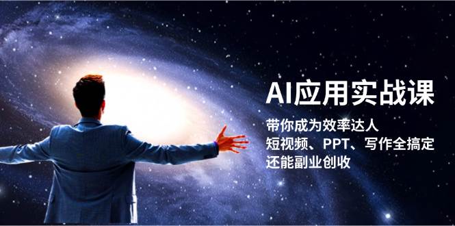 （13159期）AI应用实战课：带你成为效率达人！短视频、PPT、写作全搞定，还能副业创收-副业库