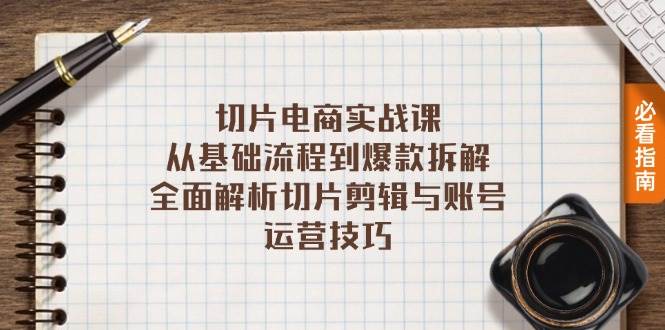 （13179期）切片电商实战课：从基础流程到爆款拆解，全面解析切片剪辑与账号运营技巧-副业库