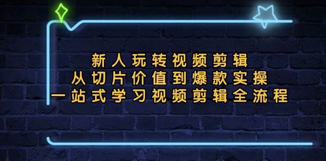 （13178期）新人玩转视频剪辑：从切片价值到爆款实操，一站式学习视频剪辑全流程-副业库