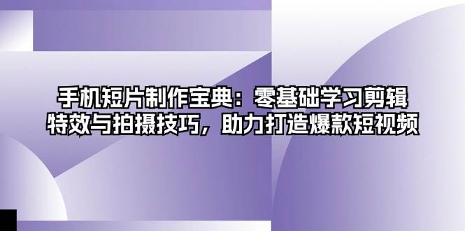 （13175期）手机短片制作宝典：零基础学习剪辑、特效与拍摄技巧，助力打造爆款短视频-副业库