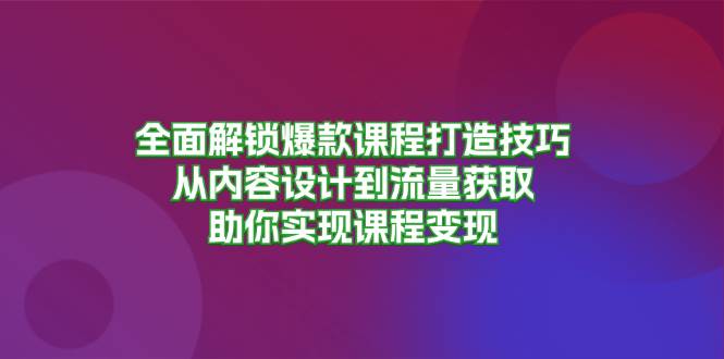 （13176期）全面解锁爆款课程打造技巧，从内容设计到流量获取，助你实现课程变现-副业库