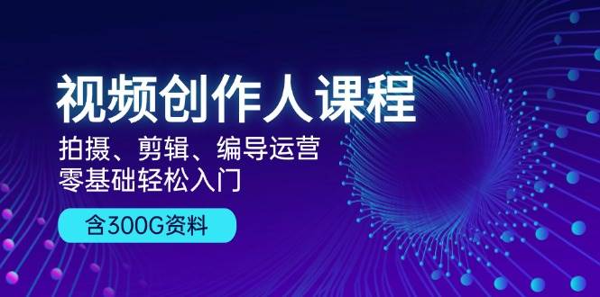 （13203期）视频创作人课程！拍摄、剪辑、编导运营，零基础轻松入门，含300G资料-副业库