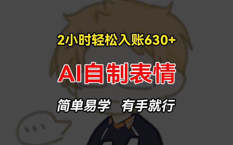 （13213期）2小时轻松入账630+赚钱项目，手把手教你做AI自制表情，简单易学有手就行-副业库