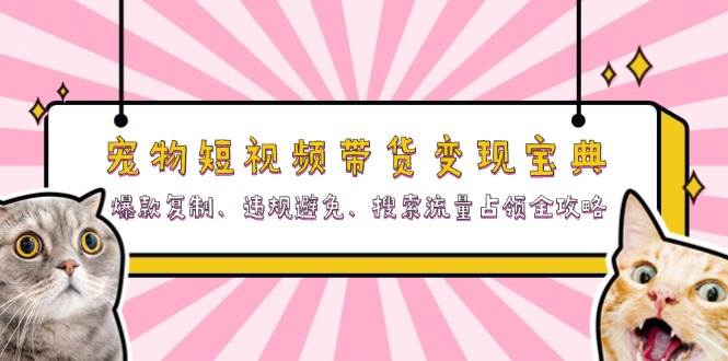 （13227期）宠物短视频带货变现宝典：爆款复制、违规避免、搜索流量占领全攻略-副业库