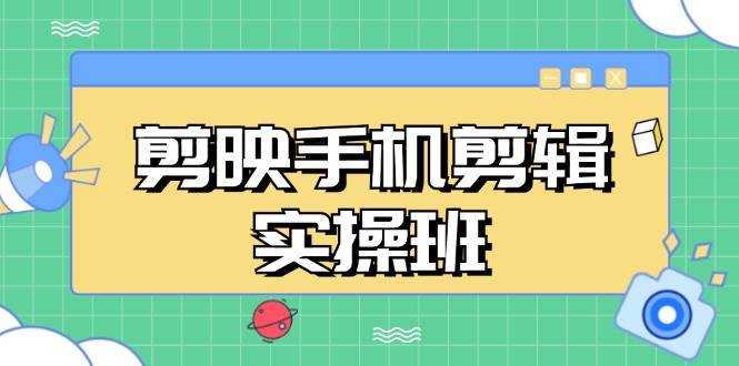 （13264期）剪映手机剪辑实战班，从入门到精通，抖音爆款视频制作秘籍分段讲解-副业库