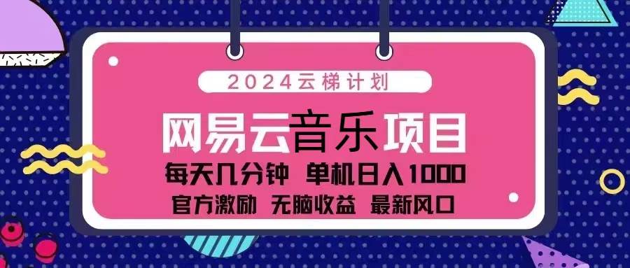 （13263期）2024云梯计划 网易云音乐项目：每天几分钟 单机日入1000 官方激励 无脑…-副业库