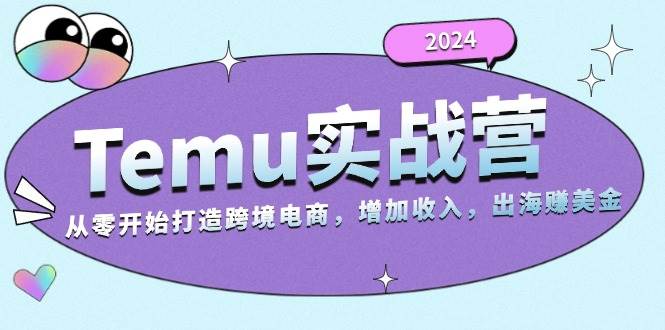 （13266期）2024Temu实战营：从零开始打造跨境电商，增加收入，出海赚美金-副业库