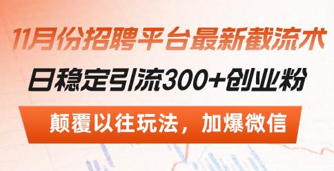 （13309期）招聘平台最新截流术，日稳定引流300+创业粉，颠覆以往玩法 加爆微信-副业库
