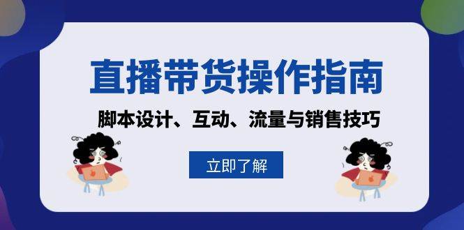 （13328期）直播带货操作指南：脚本设计、互动、流量与销售技巧-副业库