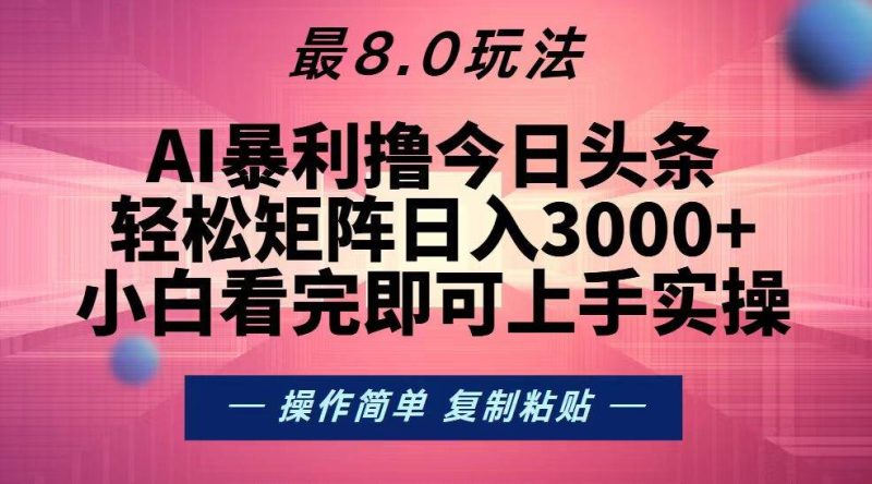 （13339期）今日头条最新8.0玩法，轻松矩阵日入3000+-副业库