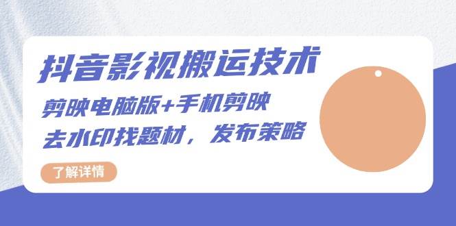 （13369期）抖音影视搬运技术：剪映电脑版+手机剪映，去水印找题材，发布策略-副业库