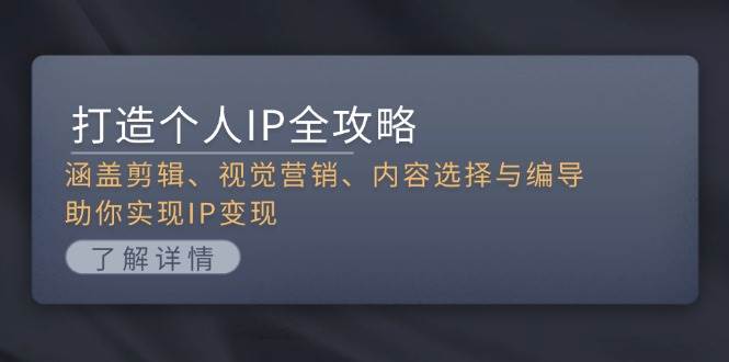 （13368期）打造个人IP全攻略：涵盖剪辑、视觉营销、内容选择与编导，助你实现IP变现-副业库