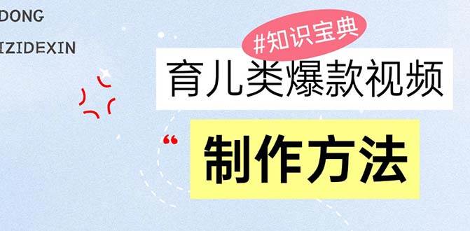 （13358期）育儿类爆款视频，我们永恒的话题，教你制作赚零花！-副业库