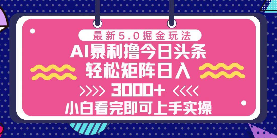 （13398期）今日头条最新5.0掘金玩法，轻松矩阵日入3000+-副业库