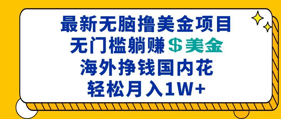 （13411期）最新海外无脑撸美金项目，无门槛躺赚美金，海外挣钱国内花，月入一万加-副业库