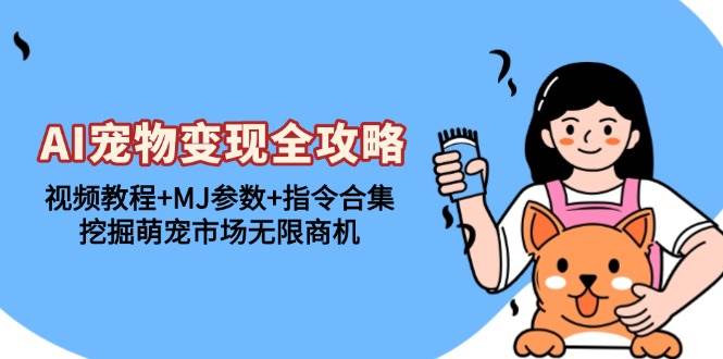 （13395期）AI宠物变现全攻略：视频教程+MJ参数+指令合集，挖掘萌宠市场无限商机-副业库